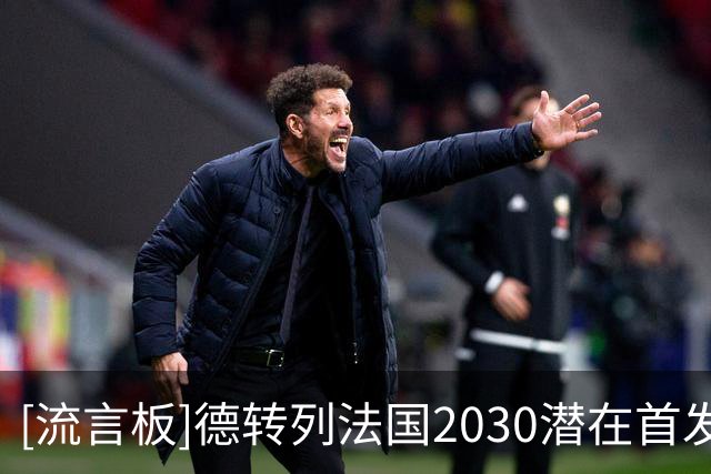 [流言板]德转列法国2030潜在首发：31岁姆巴佩领衔，其余10人都更小